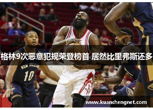 格林9次恶意犯规荣登榜首 居然比里弗斯还多